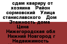 сдам квариру от хозяина › Район ­ сормовский › Улица ­ станиславского › Дом ­ 4 › Этажность дома ­ 5 › Цена ­ 10 000 - Нижегородская обл., Нижний Новгород г. Недвижимость » Квартиры аренда   